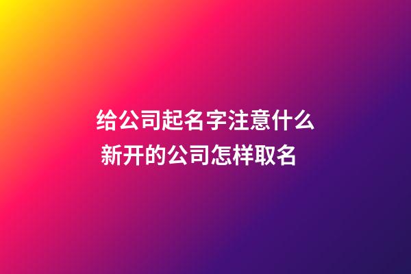 给公司起名字注意什么 新开的公司怎样取名-第1张-公司起名-玄机派